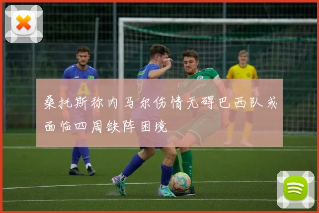 桑托斯称内马尔伤情无碍巴西队或面临四周缺阵困境