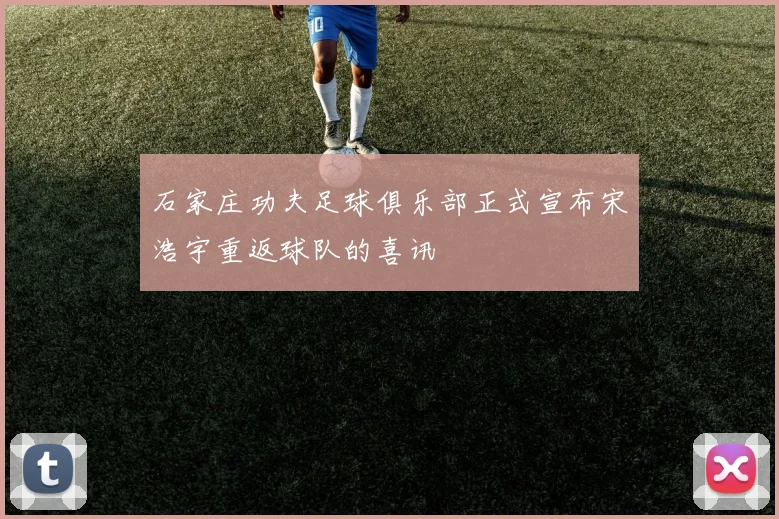 石家庄功夫足球俱乐部正式宣布宋浩宇重返球队的喜讯