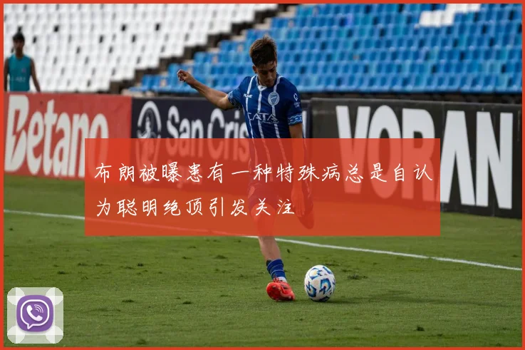 布朗被曝患有一种特殊病总是自认为聪明绝顶引发关注