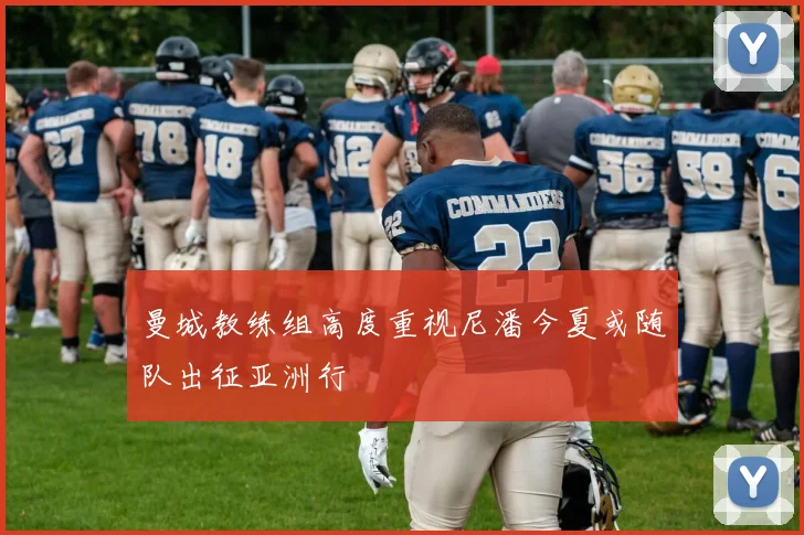 曼城教练组高度重视尼潘今夏或随队出征亚洲行