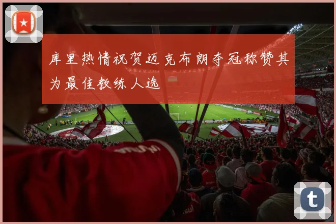 库里热情祝贺迈克布朗夺冠称赞其为最佳教练人选
